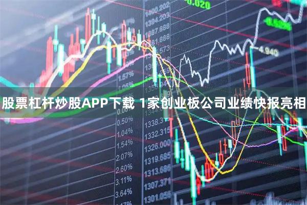 股票杠杆炒股APP下载 1家创业板公司业绩快报亮相