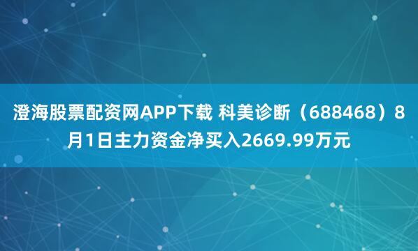 澄海股票配资网APP下载 科美诊断（688468）8月1日主力资金净买入2669.99万元