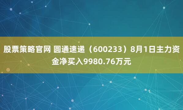 股票策略官网 圆通速递（600233）8月1日主力资金净买入9980.76万元