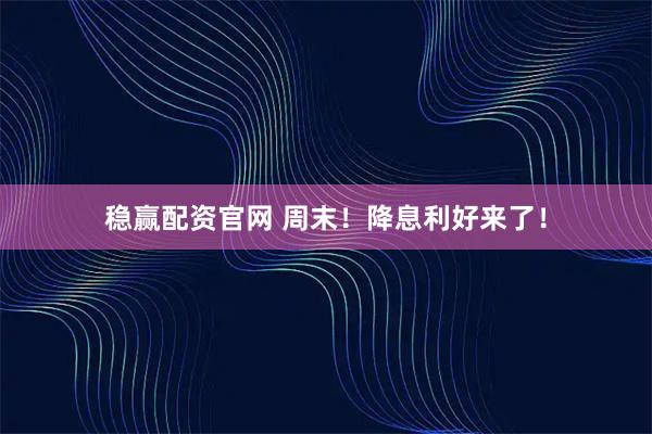 稳赢配资官网 周末！降息利好来了！