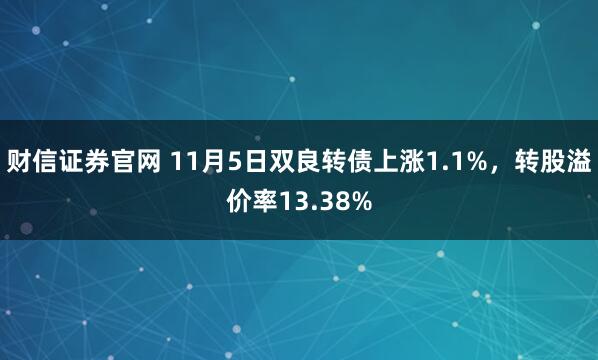 财信证券官网 11月5日双良转债上涨1.1%，转股溢价率13.38%
