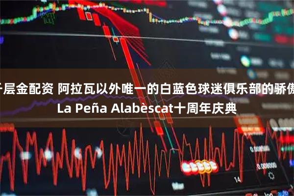 千层金配资 阿拉瓦以外唯一的白蓝色球迷俱乐部的骄傲：La Peña Alabèscat十周年庆典