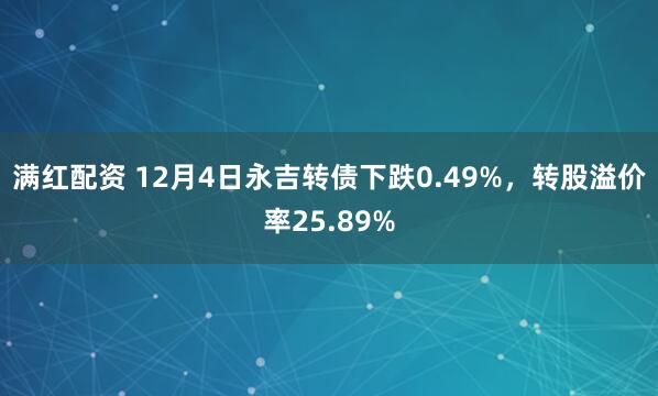 满红配资 12月4日永吉转债下跌0.49%，转股溢价率25.89%