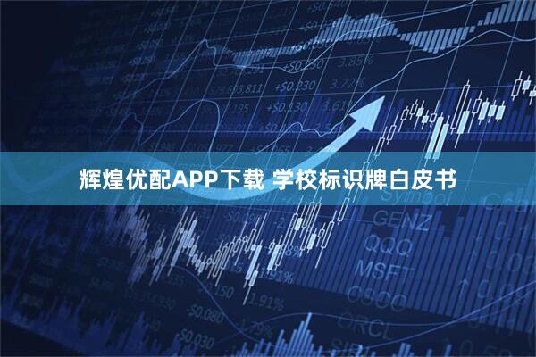 辉煌优配APP下载 学校标识牌白皮书