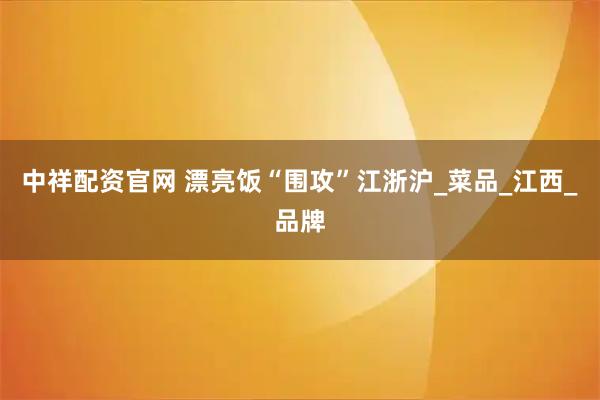 中祥配资官网 漂亮饭“围攻”江浙沪_菜品_江西_品牌