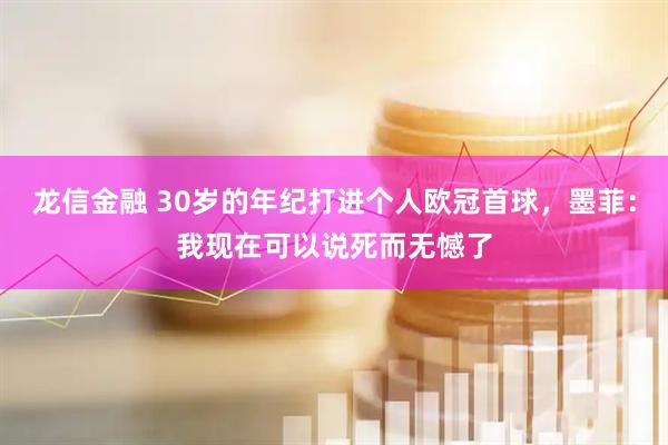 龙信金融 30岁的年纪打进个人欧冠首球,墨菲:我现在可以说死而无憾了