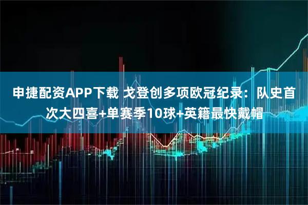申捷配资APP下载 戈登创多项欧冠纪录：队史首次大四喜+单赛季10球+英籍最快戴帽