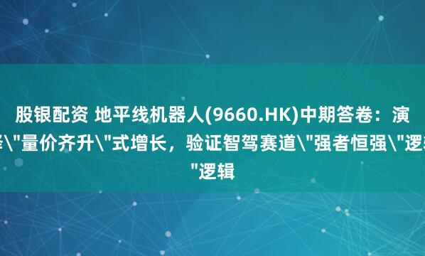 股银配资 地平线机器人(9660.HK)中期答卷:演绎
