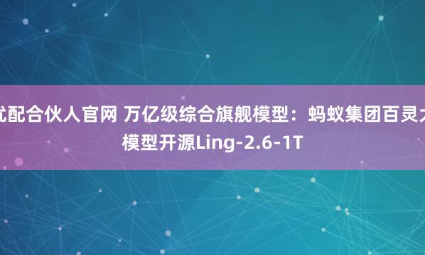 优配合伙人官网 万亿级综合旗舰模型：蚂蚁集团百灵大模型开源Ling-2.6-1T